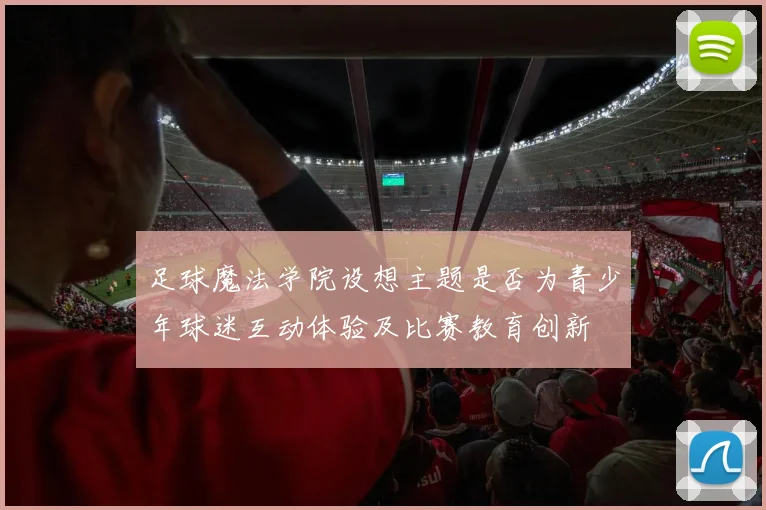 足球魔法学院设想主题是否为青少年球迷互动体验及比赛教育创新