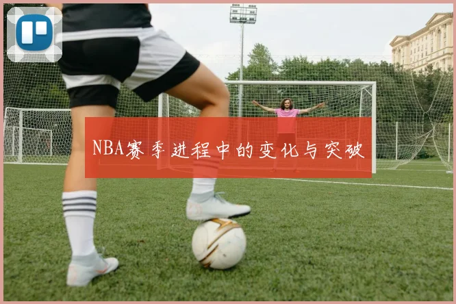 NBA赛季进程中的变化与突破