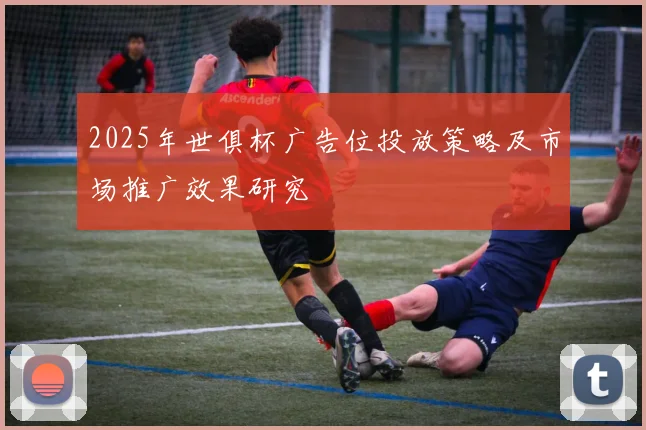 2025年世俱杯广告位投放策略及市场推广效果研究