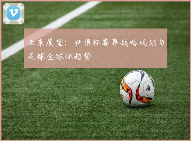 未来展望：世俱杯赛事战略规划与足球全球化趋势