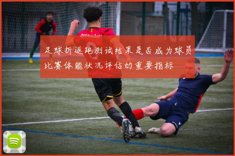 足球折返跑测试结果是否成为球员比赛体能状况评估的重要指标