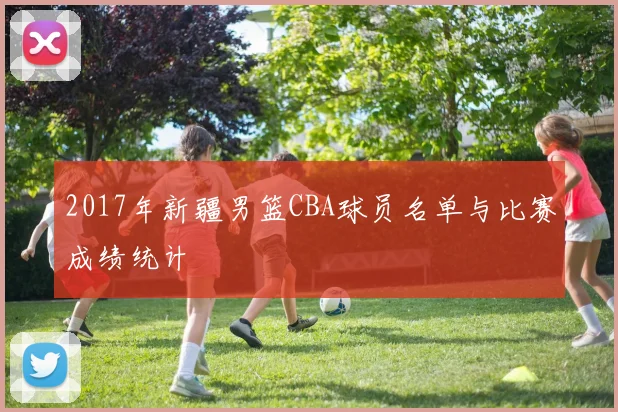 2017年新疆男篮CBA球员名单与比赛成绩统计