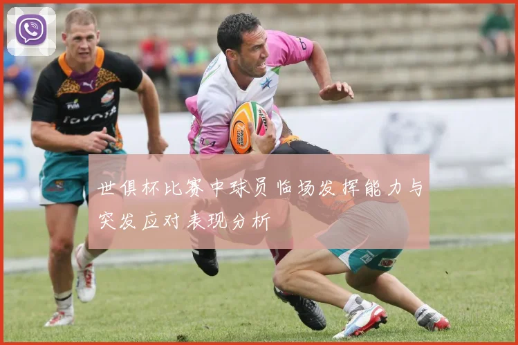 世俱杯比赛中球员临场发挥能力与突发应对表现分析