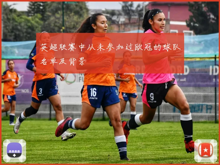 英超联赛中从未参加过欧冠的球队名单及背景