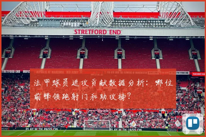 法甲球员进攻贡献数据分析：哪位前锋领跑射门和助攻榜？