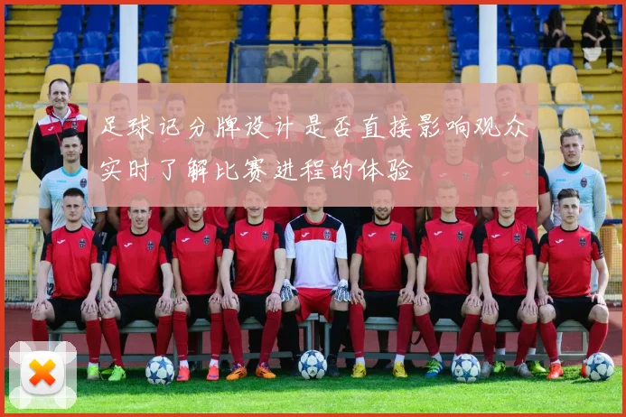 足球记分牌设计是否直接影响观众实时了解比赛进程的体验