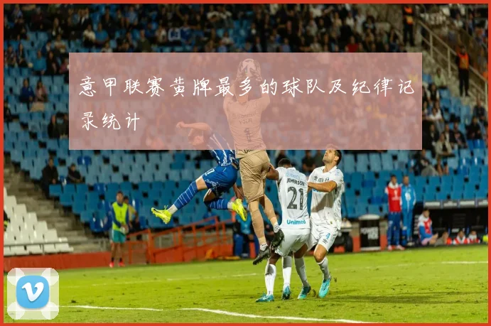 意甲联赛黄牌最多的球队及纪律记录统计