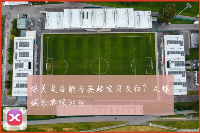球员是否能与英超宝贝交往？足球娱乐界限讨论