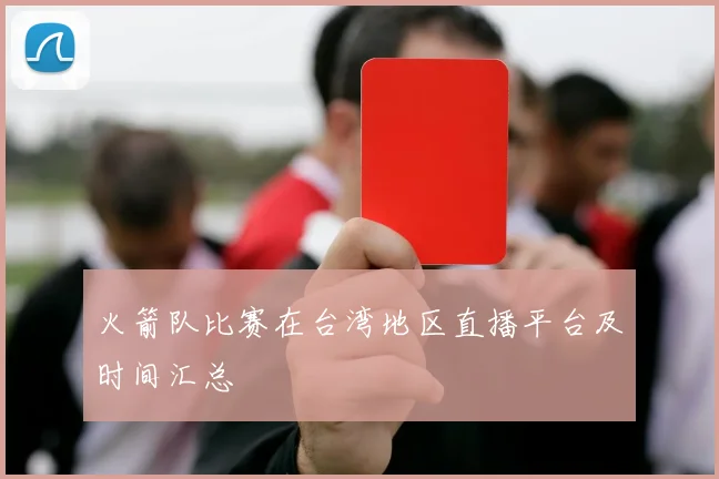 火箭队比赛在台湾地区直播平台及时间汇总