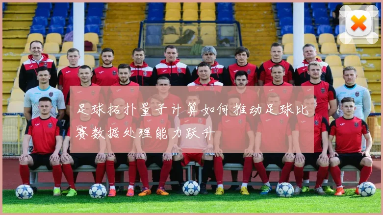 足球拓扑量子计算如何推动足球比赛数据处理能力跃升