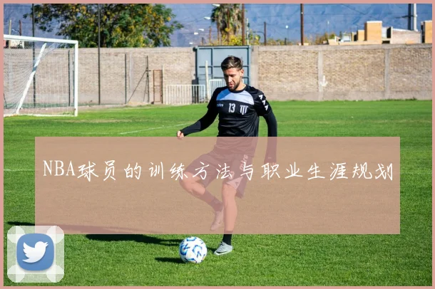 NBA球员的训练方法与职业生涯规划