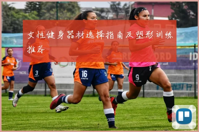 女性健身器材选择指南及塑形训练推荐
