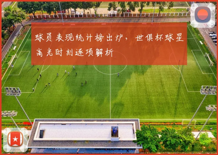 球员表现统计榜出炉,世俱杯球星高光时刻逐项解析